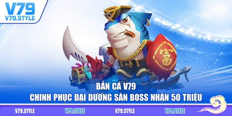 Bắn Cá V79 - Chinh Phục Đại Dương Săn Boss Nhận 50 Triệu