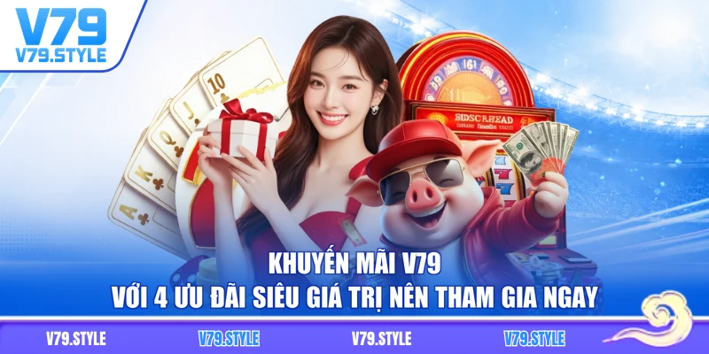 Khuyến Mãi V79 Với 4 Ưu Đãi Siêu Giá Trị Nên Tham Gia Ngay